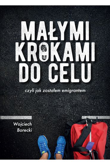 Małymi krokami do celu. Czyli jak zostałem emigrantem