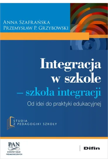 Integracja w szkole. Szko�a integracji. Od idei do praktyki edukacyjnej - Anna Szafra�ska, Przemys�aw P. Grzybowski