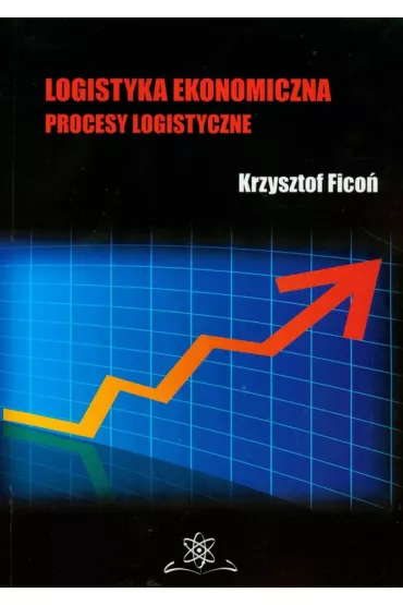 Logistyka ekonomiczna. Procesy logistyczne - Krzysztof Fico�