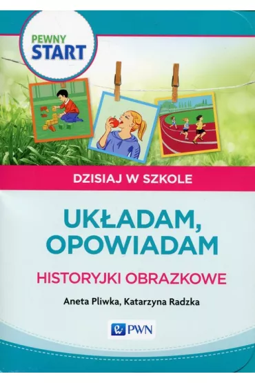 Pewny start. Dzisiaj w szkole. Ukadam, opowiadam. Historyjki obrazkowe - Aneta Pliwka