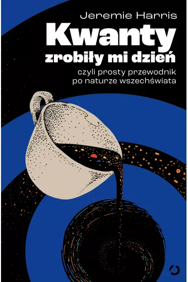 Kwanty zrobiy mi dzie, czyli prosty przewodnik po naturze wszechwiata - Jeremie Harris