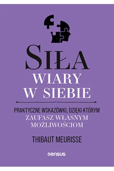 Si�a wiary w siebie. Praktyczne wskaz�wki, dzi�ki kt�rym zaufasz w�asnym mo�liwo�ciom - Thibaut Meurisse
