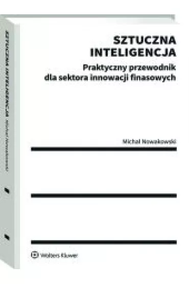 Sztuczna inteligencja. Praktyczny przewodnik dla sektora innowacji finansowych - Micha� Nowakowski