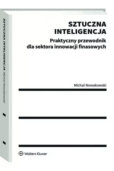 Sztuczna inteligencja. Praktyczny przewodnik dla sektora innowacji finansowych - Micha� Nowakowski