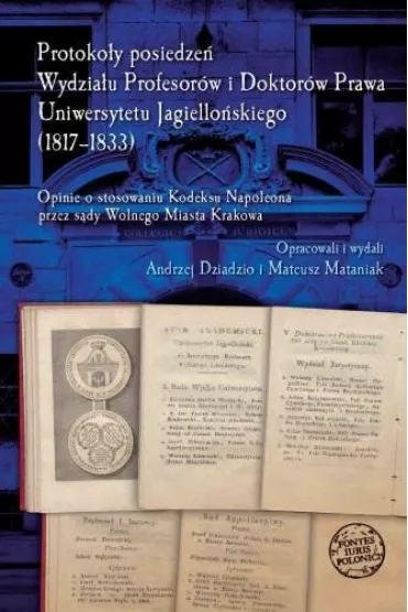 Protoko�y posiedze� Wydzia�u Profesor�w i Doktor�w Prawa Uniwersytetu Jagiello�skiego (1817-1833) - Andrzej Dziadzio, Mateusz  Mataniak