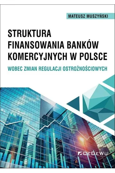 Struktura finansowania bank�w komercyjnych w Polsce wobec zmian regulacji ostro�no�ciowych - Mateusz  Muszy�ski