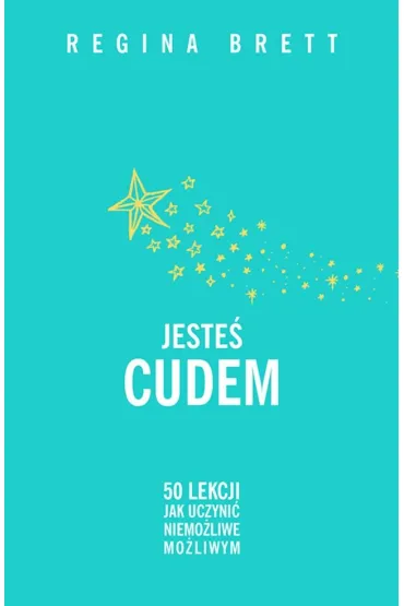 Jeste� cudem. 50 lekcji jak uczyni� niemo�liwe mo�liwym - Regina Brett