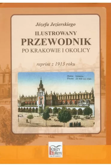 Ilustrowany przewodnik po Krakowie i okolicy (reprint z 1914 roku) - J�zef Jezierski