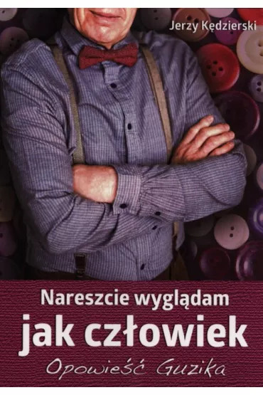 Nareszcie wygl�dam jak cz�owiek. Opowie�� Guzika - Jerzy K�dzierski