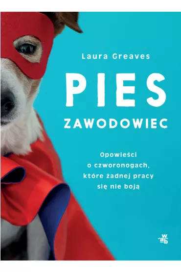 Pies zawodowiec. Opowie�ci o czworonogach, kt�re �adnej pracy si� nie boj� - Laura  Greaves