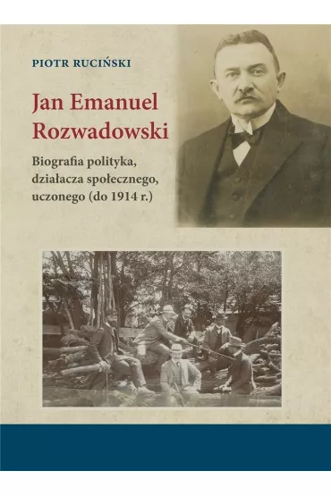 Jan Emanuel Rozwadowski. Biografia polityka, dzia�acza spo�ecznego, uczonego (do 1914 r.) - Piotr  Ruci�ski