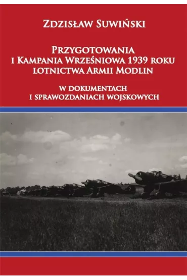 Przygotowania i Kampania Wrze�niowa 1939 roku lotnictwa Armii Modlin w dokumentach i sprawozdaniach wojskowych - Zdzis�aw Suwi�ski