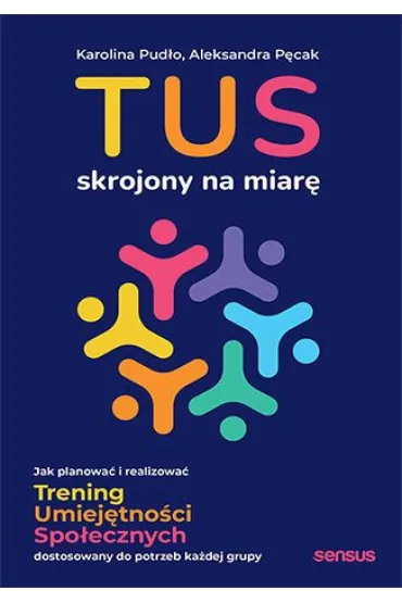 TUS skrojony na miar�. Jak planowa� i realizowa� Trening Umiej�tno�ci Spo�ecznych dostosowany do potrzeb - Aleksandra P�cak, Karolina Pud�o