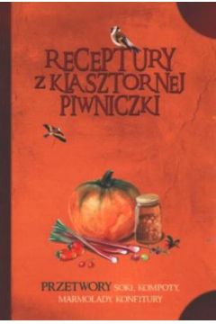 Receptury z klasztornej piwniczki Przetwory: soki kompoty marmolady konfitury Jacek Kowalski