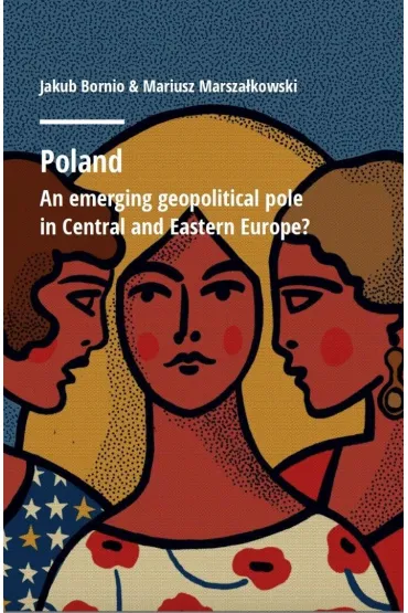 Poland. An emerging geopolitical polein Central and Eastern Europe? - Jakub  Bornio, Mariusz  Marsza�kowski