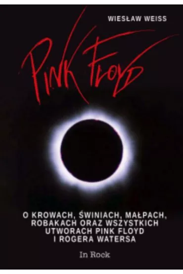 Pink Floyd. O krowach, �winiach, ma�pach, robakach oraz wszystkich utworach Pink Floyd i Rogera Watersa - Wies�aw Weiss