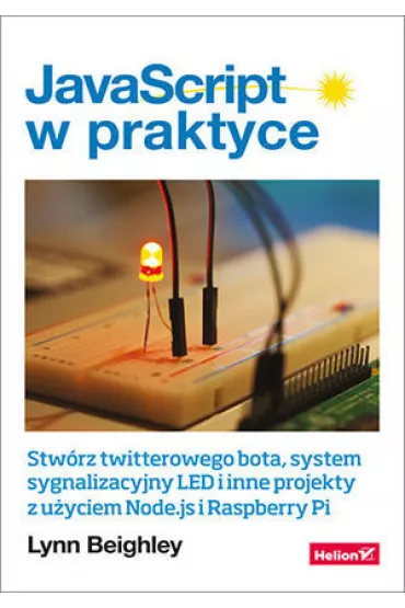 JavaScript w praktyce. Stw�rz twitterowego bota, system sygnalizacyjny LED i inne projekty z u�yciem Node.js i Raspberry Pi - Lynn Beighley
