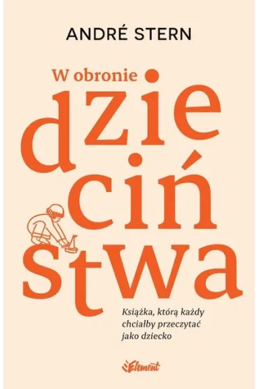 W obronie dzieci�stwa. Ksi��ka, kt�r� ka�dy chcia�by przeczyta� jako dziecko - Andr� Stern