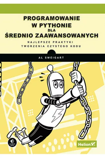 Programowanie w Pythonie dla �rednio zaawansowanych. Najlepsze praktyki tworzenia czystego kodu - Al Sweigart