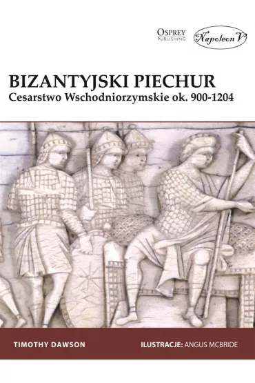 Bizantyjski piechur. Cesarstwo Wschodniorzymskie ok 900-1204 - Dawson Timothy