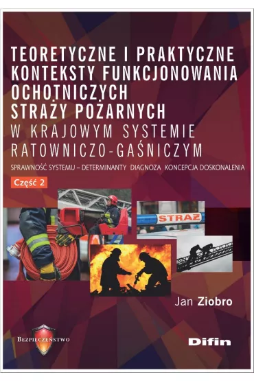 Teoretyczne i praktyczne konteksty funkcjonowania Ochotniczych Stra�y Po�arnych w krajowym systemie ratowniczo-ga�niczym - Jan  Ziobro