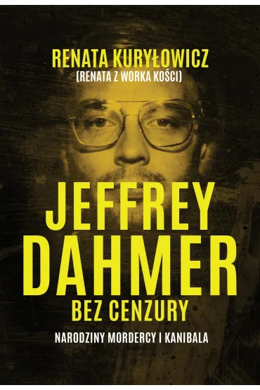 Jeffrey Dahmer bez cenzury. Narodziny mordercy i kanibala - Renata  Kury�owicz