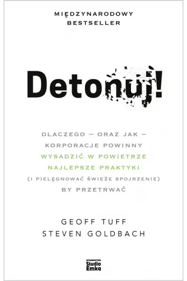 Detonuj! dlaczego &ndash; oraz jak &ndash; korporacje powinny wysadzi� w powietrze najlepsze praktyki (i piel�gnowa� �wie�e spojrzenie), by przetrwa� - Geoff  Tuff, Steven  Goldbach
