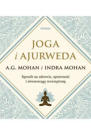 Joga i ajurweda. Spos�b na zdrowie, sprawno�� i r�wnowag� wewn�trzn� - A G Mohan, Indra Mohan