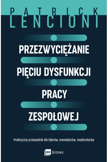 Przezwyci�anie pi�ciu dysfunkcji pracy zespo�owej. Praktyczny przewodnik dla lider�w, mened�er�w, moderator�w - Patrick Lencioni