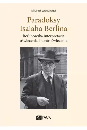 Paradoksy Isaiaha Berlina. Berlinowska interpretacja o�wiecenia i kontro�wiecenia - Micha�  Wendland