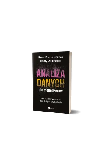 Analiza danych dla mened�er�w. Jak zrozumie� i wykorzysta� dane dost�pne w twojej firmie - Akshay Swaminathan, Howard Steven Friedman