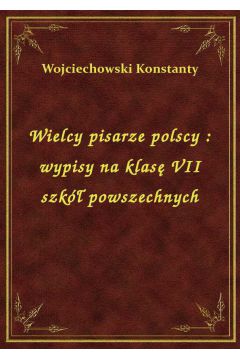Wielcy pisarze polscy : wypisy na klas VII szk powszechnych