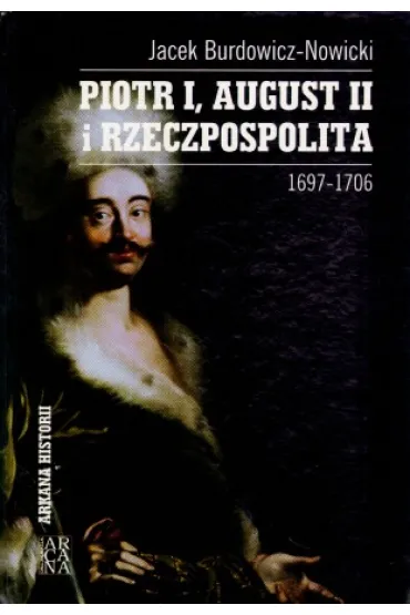 Piotr I, August II i Rzeczpospolita 1697-1706 - Jacek Burdowicz-Nowicki