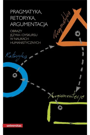 Pragmatyka, retoryka, argumentacja. Obrazy j�zyka i dyskursu w naukach humanistycznych