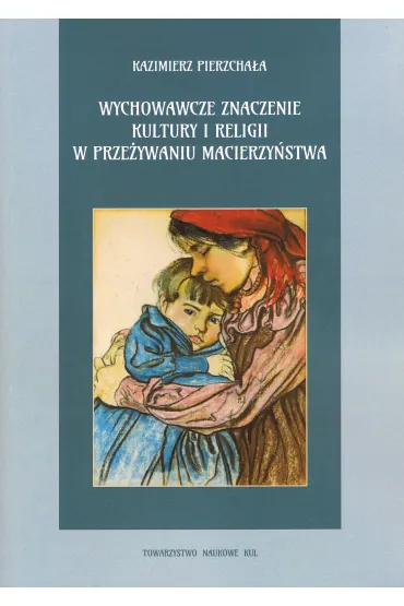 Wychowawcze znaczenie kultury i religii w prze�ywaniu macierzy�stwa - Kazimierz Pierzcha�a