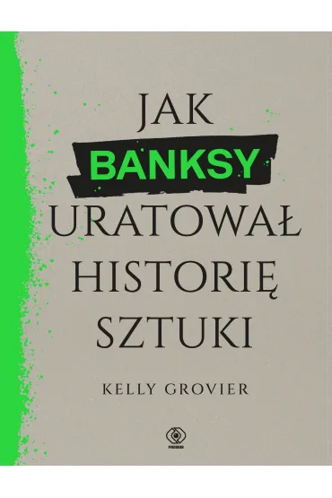 Jak Banksy uratowa� histori� sztuki - Kelly Grovier