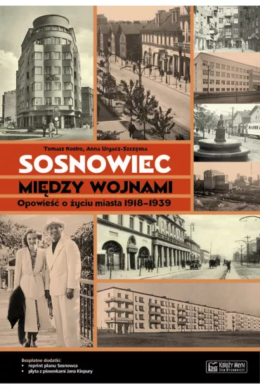 Sosnowiec mi�dzy wojnami. Opowie�� o �yciu miasta 1918-1939 + plan miasta + CD - Anna Urgacz-Szcz�sna, Tomasz Kostro