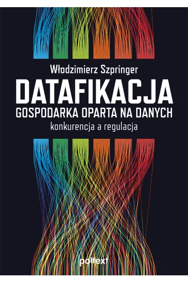 Datafikacja. Gospodarka oparta na danych. Konkurencja, a regulacja - W�odzimierz Szpringer