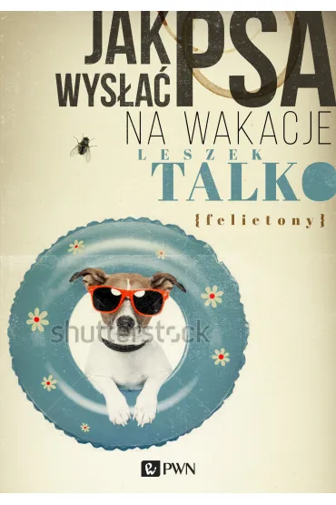 Jak wys�a� psa na wakacje. Felietony - Leszek K. Talko