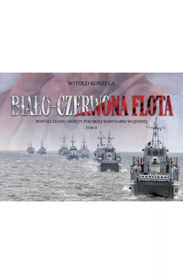 Bia�o-czerwona flota. Wsp�czesne okr�ty Polskiej Marynarki Wojennej. Tom II - Witold Koszela