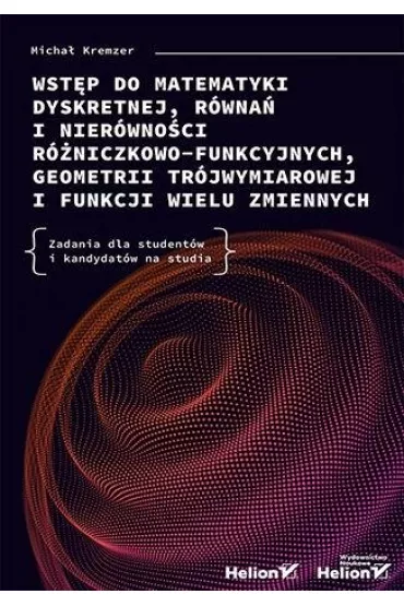 Wst�p do matematyki dyskretnej, r�wna� i nier�wno�ci r�niczkowo-funkcyjnych, geometrii tr�jwymiarowej i funkcji wielu zmiennych. Zadania dla student�w i kandydat�w na studia - Micha� Kremzer