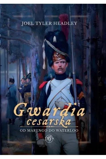 Gwardia cesarska. Od Marengo do Waterloo - Joel Tyler Headley