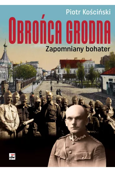 Obro�ca Grodna. Zapomniany bohater - Piotr Ko�ci�ski