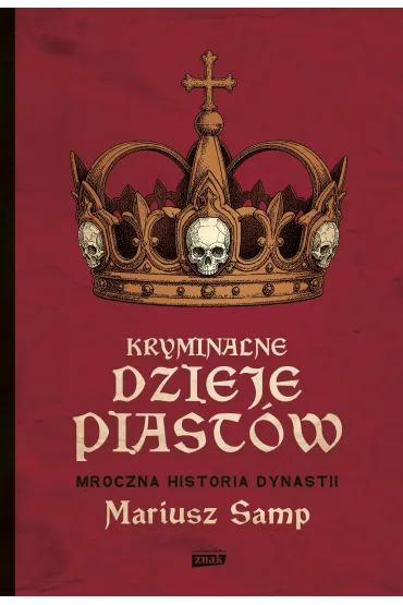 Kryminalne dzieje Piast�w. Mroczna historia dynastii - Mariusz  Samp