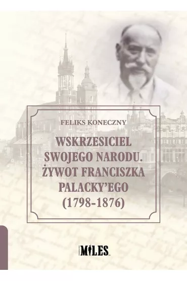 Wskrzesiciel swojego narodu. �ywot Franciszka Palacky`ego (1798-1876) - Feliks Koneczny