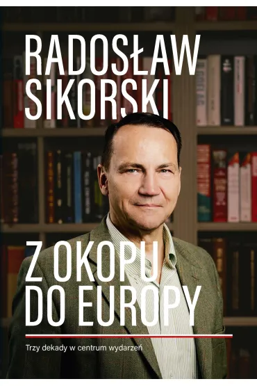 Z okopu do Europy. Trzy dekady w centrum wydarze� - Rados�aw Sikorski