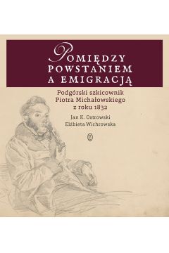 Pomidzy powstaniem a emigracj podgrski szkicownik piotra michaowskiego z roku 1832