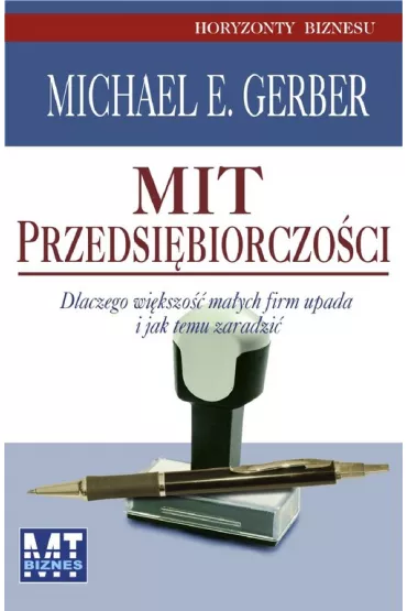 Mit przedsi�biorczo�ci. Dlaczego wi�kszo�� ma�ych firm upada i jak temu zaradzi� - Michael Gerber
