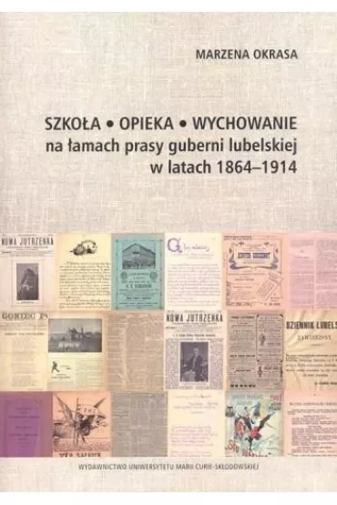 Szko�a Opieka Wychowanie na �amach prasy guberni lubelskiej w latach 1864-1914 - Marzena Okrasa