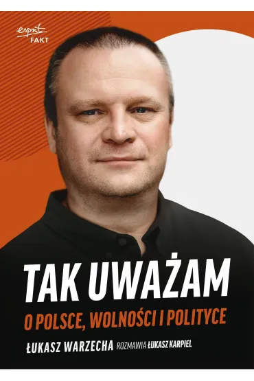 Tak uwa�am. O Polsce, wolno�ci i polityce - �ukasz Warzecha, �ukasz  Karpiel